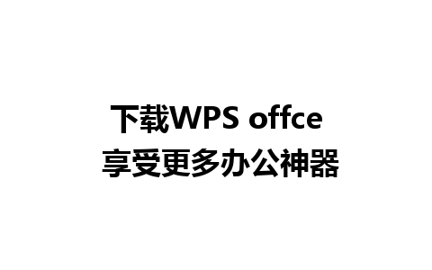 下载WPS offce 享受更多办公神器