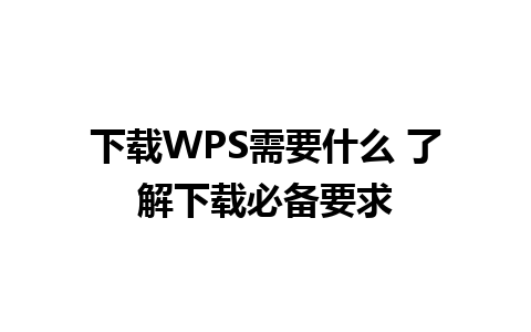 下载WPS需要什么 了解下载必备要求