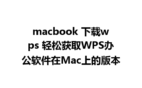 macbook 下载wps 轻松获取WPS办公软件在Mac上的版本