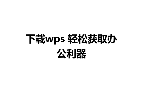 下载wps 轻松获取办公利器