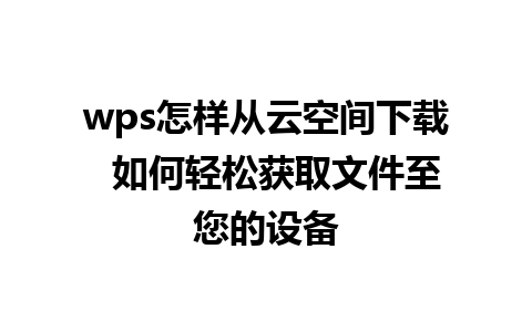 wps怎样从云空间下载  如何轻松获取文件至您的设备