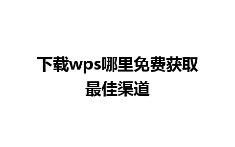 下载wps哪里免费获取最佳渠道