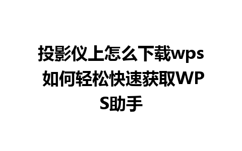 投影仪上怎么下载wps 如何轻松快速获取WPS助手