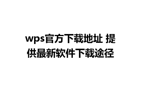 wps官方下载地址 提供最新软件下载途径