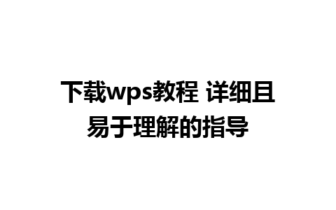 下载wps教程 详细且易于理解的指导