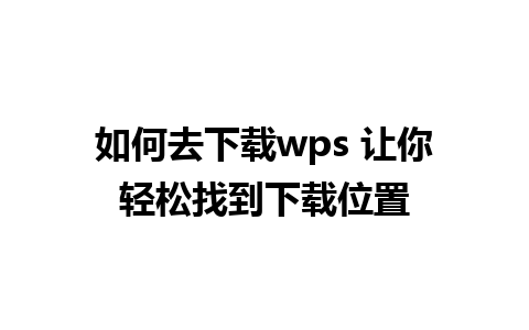 如何去下载wps 让你轻松找到下载位置