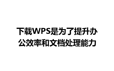 下载WPS是为了提升办公效率和文档处理能力