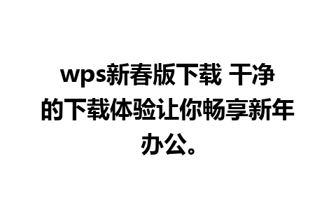 wps新春版下载 干净的下载体验让你畅享新年办公。