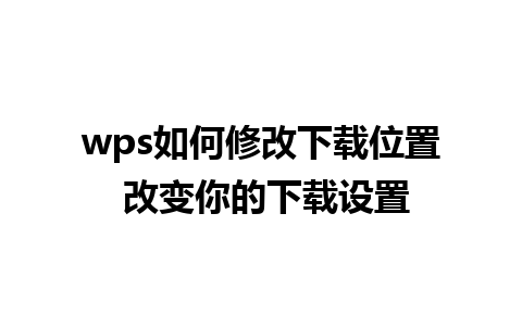 wps如何修改下载位置 改变你的下载设置