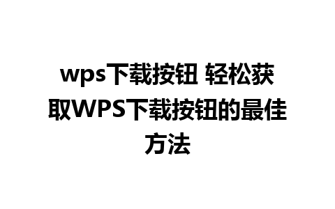 wps下载按钮 轻松获取WPS下载按钮的最佳方法