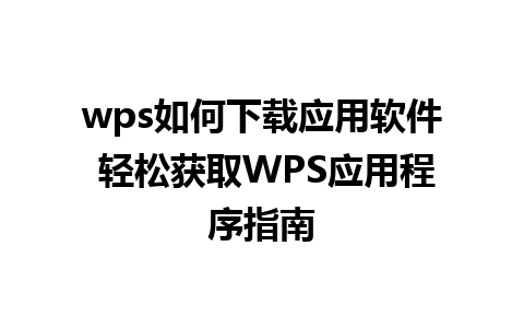 wps如何下载应用软件 轻松获取WPS应用程序指南