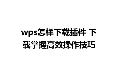 wps怎样下载插件 下载掌握高效操作技巧