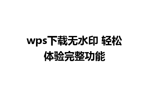 wps下载无水印 轻松体验完整功能