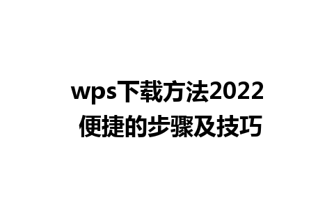 wps下载方法2022 便捷的步骤及技巧