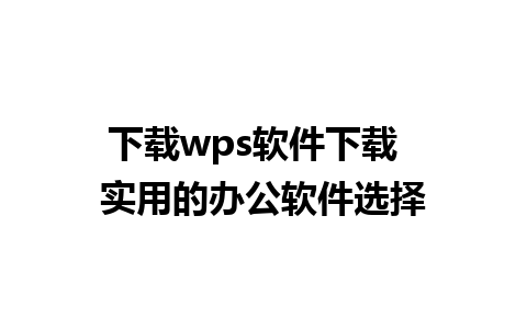 下载wps软件下载  实用的办公软件选择