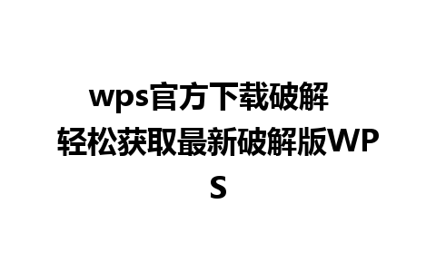 wps官方下载破解  轻松获取最新破解版WPS