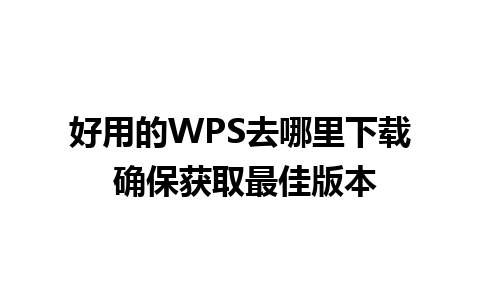 好用的WPS去哪里下载 确保获取最佳版本