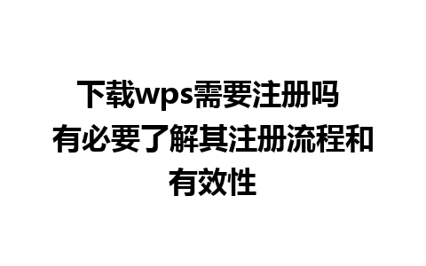 下载wps需要注册吗 有必要了解其注册流程和有效性