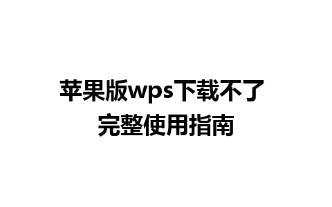 苹果版wps下载不了 完整使用指南