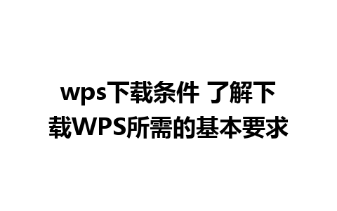 wps下载条件 了解下载WPS所需的基本要求