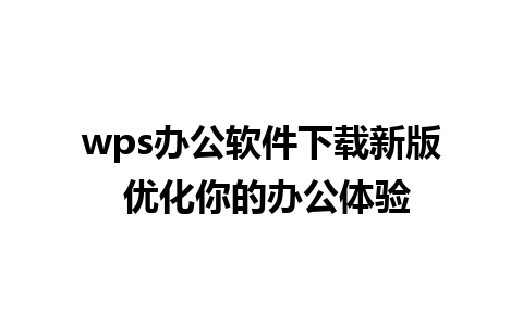 wps办公软件下载新版 优化你的办公体验