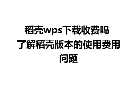 稻壳wps下载收费吗 了解稻壳版本的使用费用问题