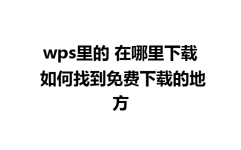 wps里的 在哪里下载 如何找到免费下载的地方