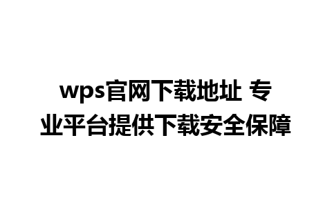 wps官网下载地址 专业平台提供下载安全保障