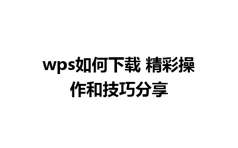 wps如何下载 精彩操作和技巧分享