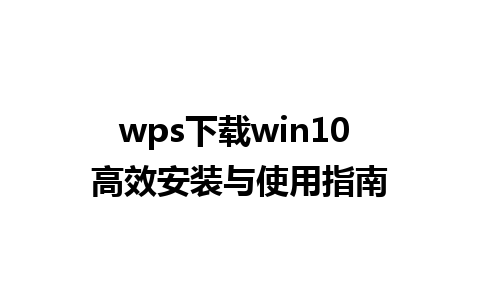 wps下载win10 高效安装与使用指南