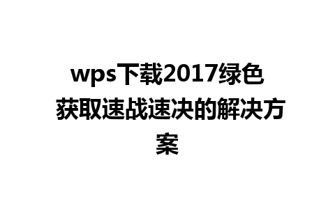 wps下载2017绿色 获取速战速决的解决方案