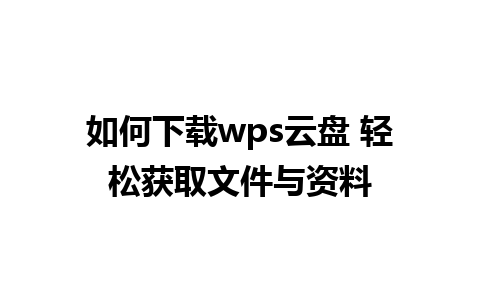 如何下载wps云盘 轻松获取文件与资料