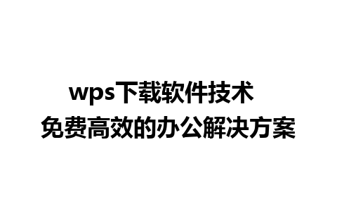 wps下载软件技术  免费高效的办公解决方案