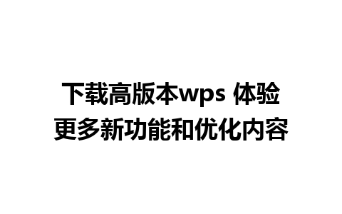 下载高版本wps 体验更多新功能和优化内容