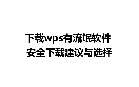 下载wps有流氓软件 安全下载建议与选择