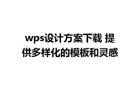 wps设计方案下载 提供多样化的模板和灵感