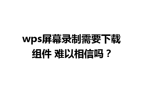 wps屏幕录制需要下载组件 难以相信吗？