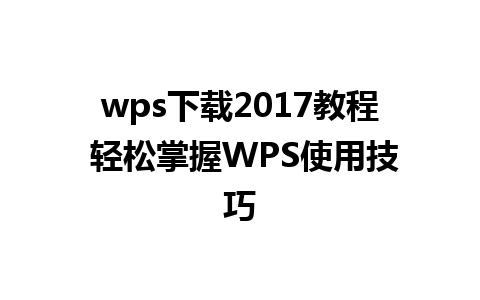 wps下载2017教程 轻松掌握WPS使用技巧