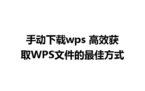 手动下载wps 高效获取WPS文件的最佳方式