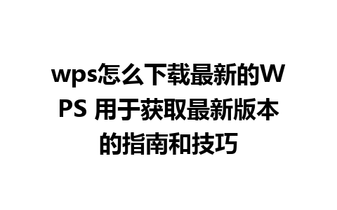 wps怎么下载最新的WPS 用于获取最新版本的指南和技巧