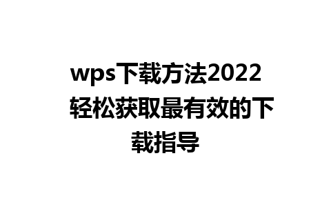 wps下载方法2022  轻松获取最有效的下载指导