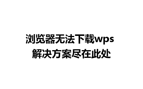 浏览器无法下载wps 解决方案尽在此处