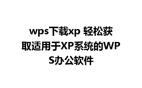 wps下载xp 轻松获取适用于XP系统的WPS办公软件