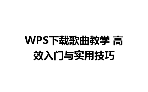 WPS下载歌曲教学 高效入门与实用技巧