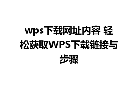 wps下载网址内容 轻松获取WPS下载链接与步骤