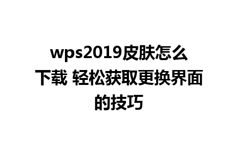 wps2019皮肤怎么下载 轻松获取更换界面的技巧