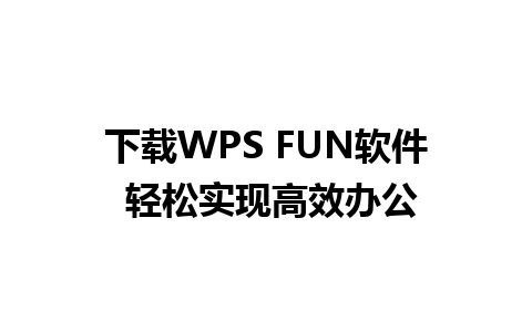 下载WPS FUN软件 轻松实现高效办公