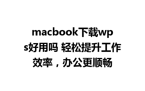 macbook下载wps好用吗 轻松提升工作效率，办公更顺畅