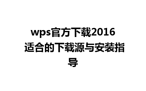 wps官方下载2016 适合的下载源与安装指导