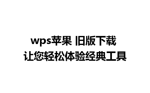 wps苹果 旧版下载 让您轻松体验经典工具